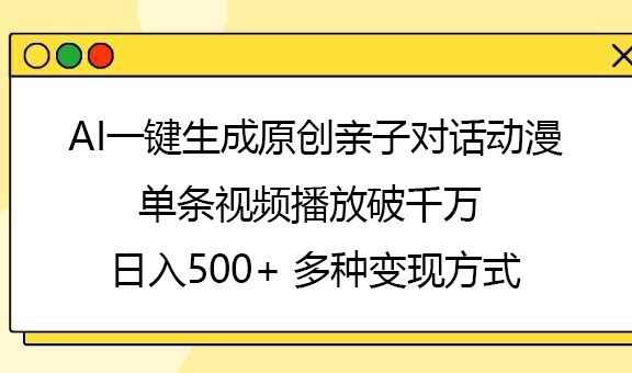 AI一键生成原创亲子对话动漫，单条视频播放破千万 ，日入500+，多种变现方式-文三轻创资料网