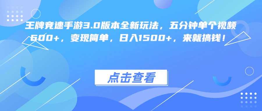 王牌竞速手游3.0版本全新玩法变现简单，五分钟单个视频600+，日入1500+，来就搞钱！-文三轻创资料网