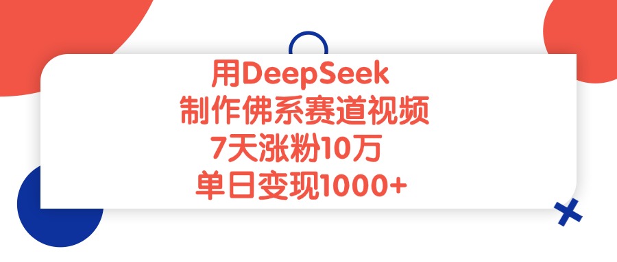 用DeepSeek制作,佛系赛道视频,7天涨粉10万,单日变现1000+-文三轻创资料网
