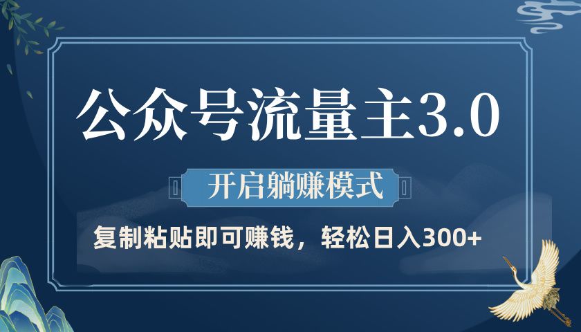 公众号流量主3.0玩法，开启躺赚模式，轻松日入300+-文三轻创资料网