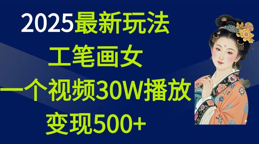 2025最新玩法，工笔画美女，一个视频30万播放变现500+-文三轻创资料网