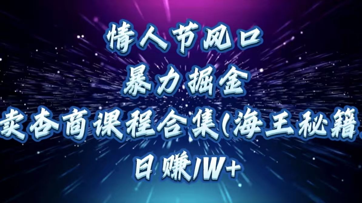 情人节风口，暴力掘金！卖杏商课程合集(海王秘籍)，日赚1W+-文三轻创资料网