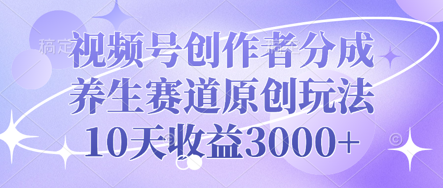 视频号创作者分成,养生赛道原创玩法,10天收益3000+-文三轻创资料网