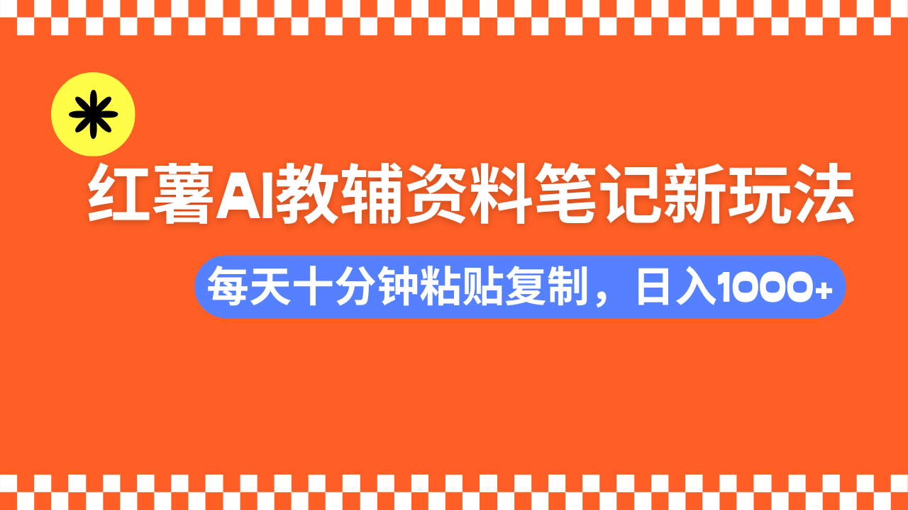 小红书AI教辅资料笔记新玩法，0门槛，可批量可复制，一天十分钟发笔记轻松日入1000+-文三轻创资料网