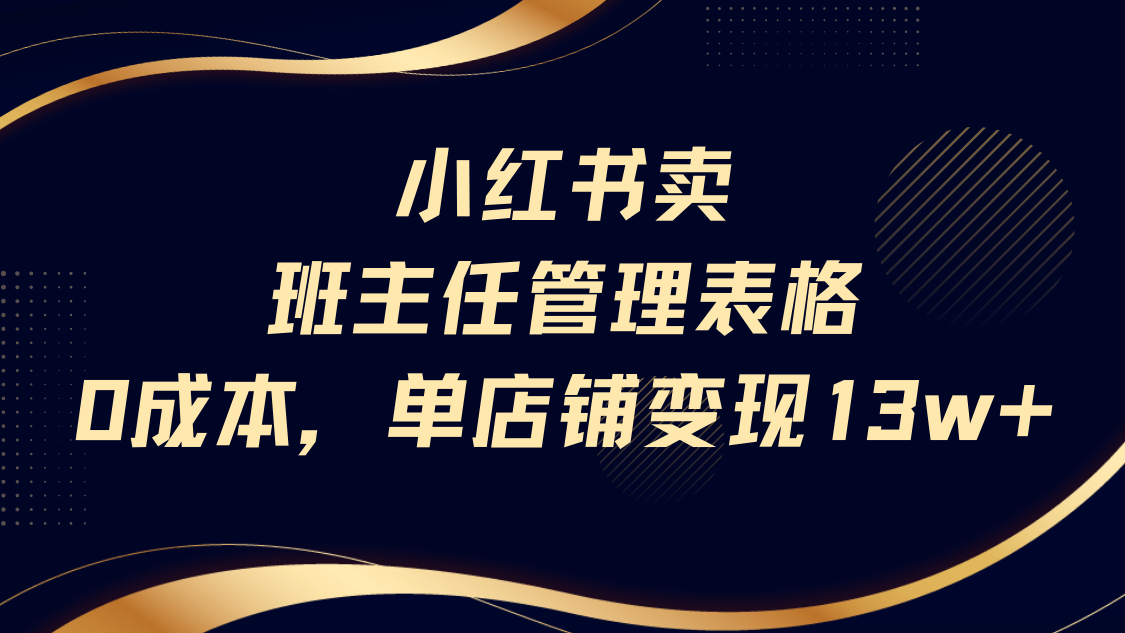 小红书卖班主任管理表格，0成本单号变现13w-文三轻创资料网