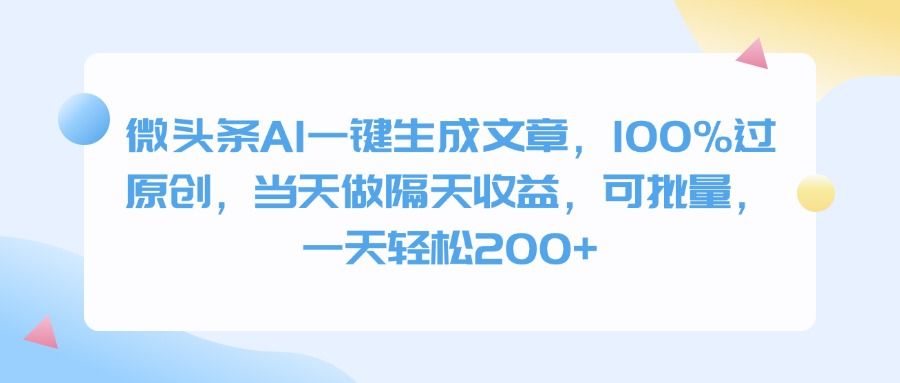 微头条AI一键生成文章，100%过原创，当天做隔天收益，可批量，一天轻松200+-文三轻创资料网