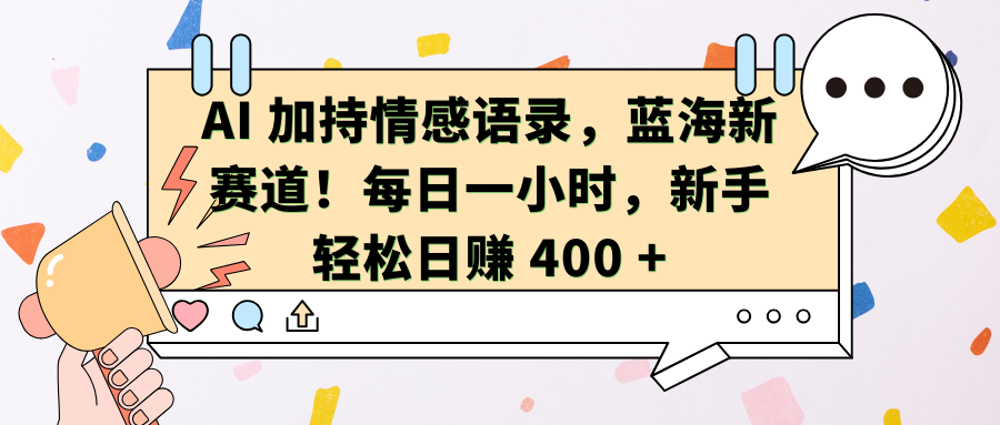 AI加持情感语录，蓝海新赛道！每日一小时，新手轻松日赚 400 +-文三轻创资料网