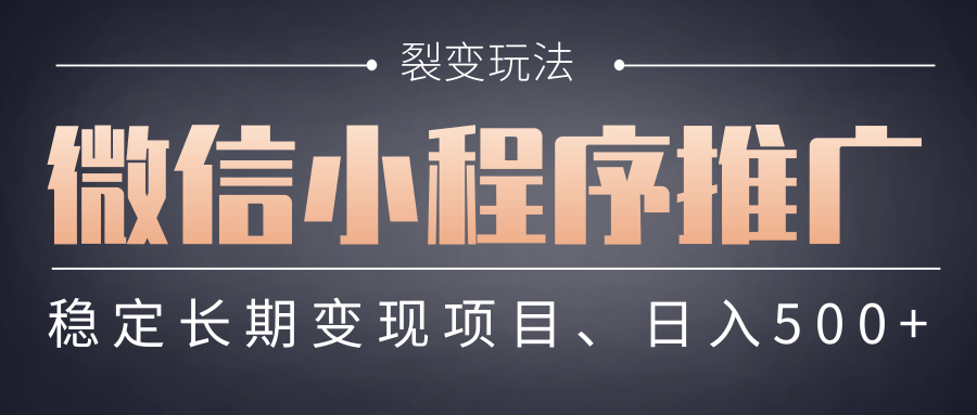 【微信小程序推广】 裂变玩法、稳定长期变现项目，日入500+-文三轻创资料网