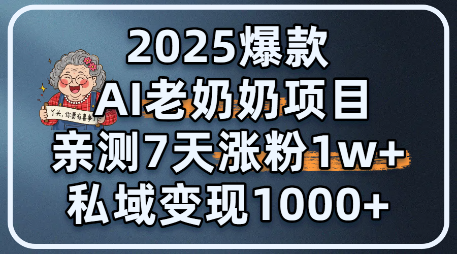 2025爆款 AI 老奶奶项目：亲测 7 天涨粉 1W+，私域变现 1000+-文三轻创资料网