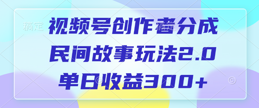 视频号创作者分成，民间故事玩法2.0，单日收益300+-文三轻创资料网
