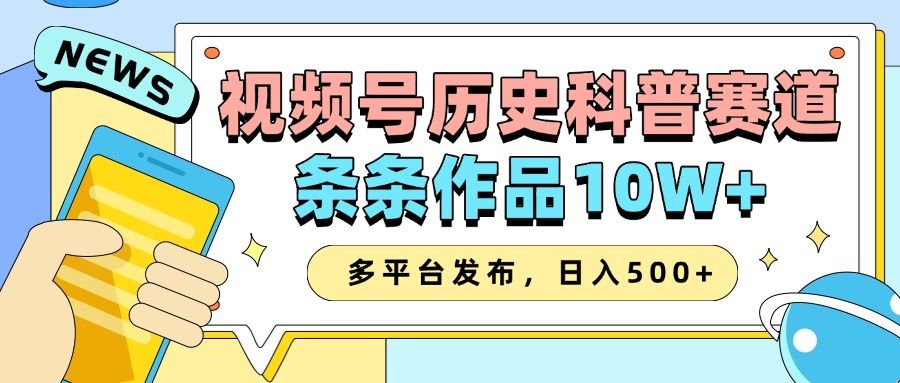 2025视频号历史科普赛道，AI一键生成，条条作品10W+，多平台发布，收益翻倍-文三轻创资料网