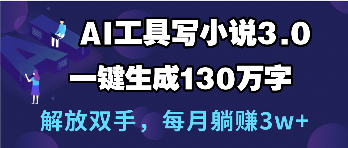 用AI工具写小说3.0，一键生成130万字，解放双手，每月躺赚3w+-文三轻创资料网