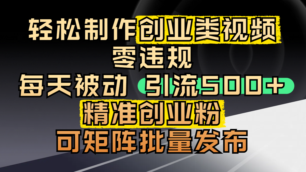 轻松制作创业类视频，零违规，每天被动引流 500 + 精准创业粉，可矩阵批量发布-文三轻创资料网