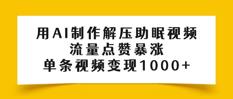 用AI制作解压助眠视频，流量点赞暴涨，单条视频变现1000+-文三轻创资料网