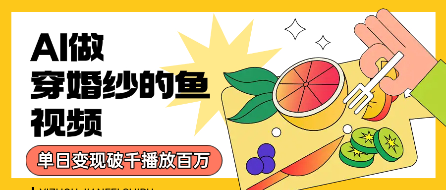 用AI 制作穿婚纱的鱼视频，单日变现1000+，轻松收割百万播放-文三轻创资料网