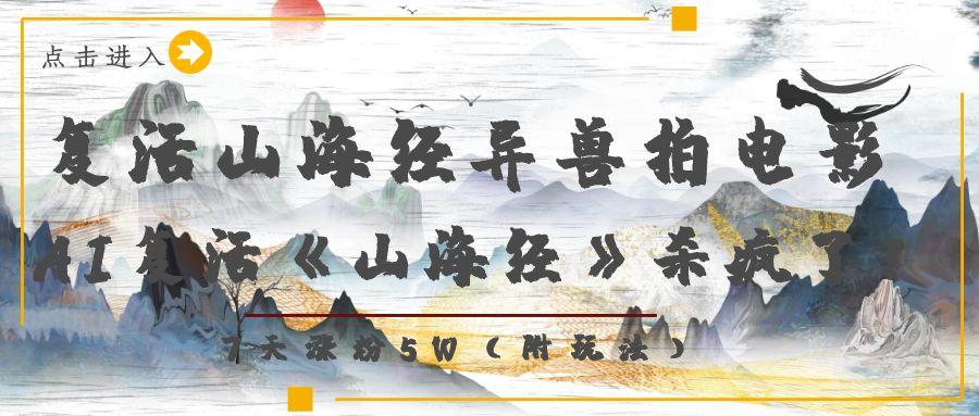 复活山海经异兽拍电影，AI复活《山海经》杀疯了！，7天涨粉5W-文三轻创资料网