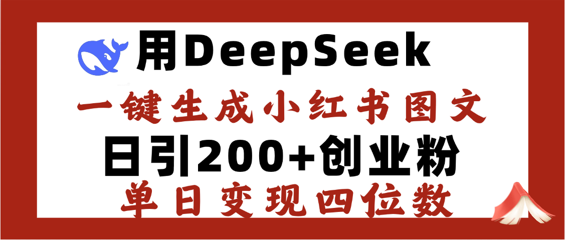 DeepSeek一键生成小红书图文,日引200+创业粉,单日变现四位数-文三轻创资料网