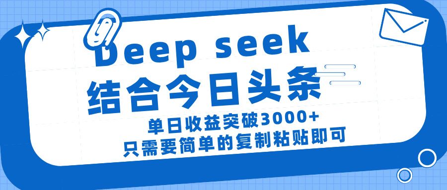 deep seek 结 合今日 头 条， 单 日收 益突破 3000+ ， 只需要 简单 的复制粘贴 即可-文三轻创资料网