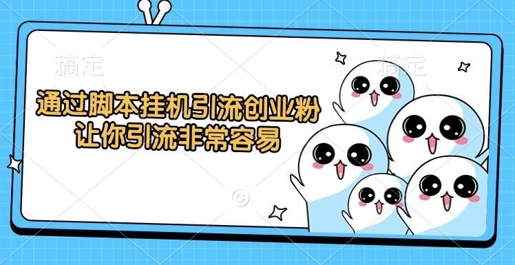 通过脚本挂机引流创业粉，让你引流非常容易-文三轻创资料网