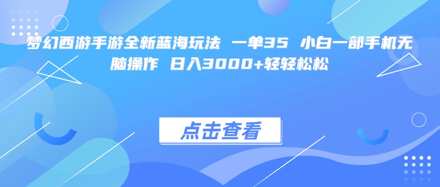 梦幻西游手游全新蓝海玩法 一单35 小白一部手机无脑操作 日入3000+轻轻松松-文三轻创资料网