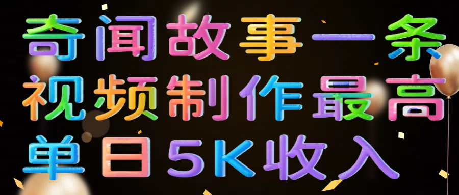 奇闻故事一条视频制作最高单日5K收入-文三轻创资料网