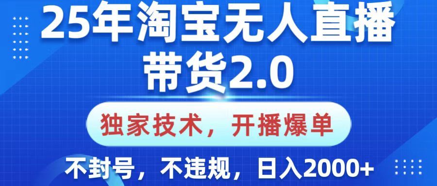 25年淘宝无人直播带货2.0，独家技术，开播爆单，纯小白易上手，不封号，不违规，，日入2000+-文三轻创资料网