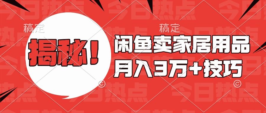 揭秘！闲鱼卖家居用品月入3w技巧-文三轻创资料网