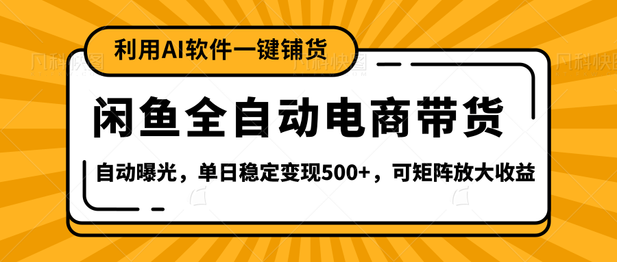 【闲鱼全自动电商带货】全新升级玩法，单日稳定变现500+，可矩阵放大收益-文三轻创资料网