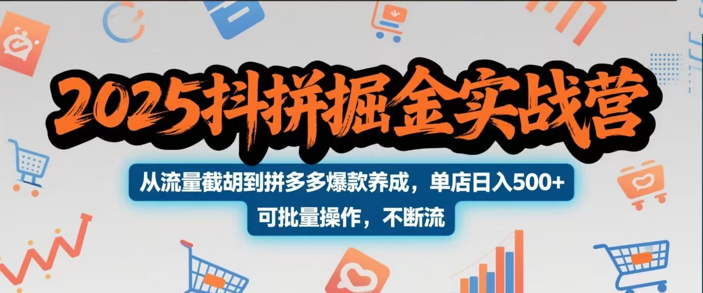 2025抖拼掘金实战营，从流量截胡到拼多多爆款养成，单店日入500+ 可批量操作，不断流-文三轻创资料网