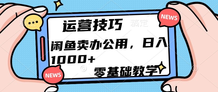 运营技巧！闲鱼卖办公用品日入1000+-文三轻创资料网