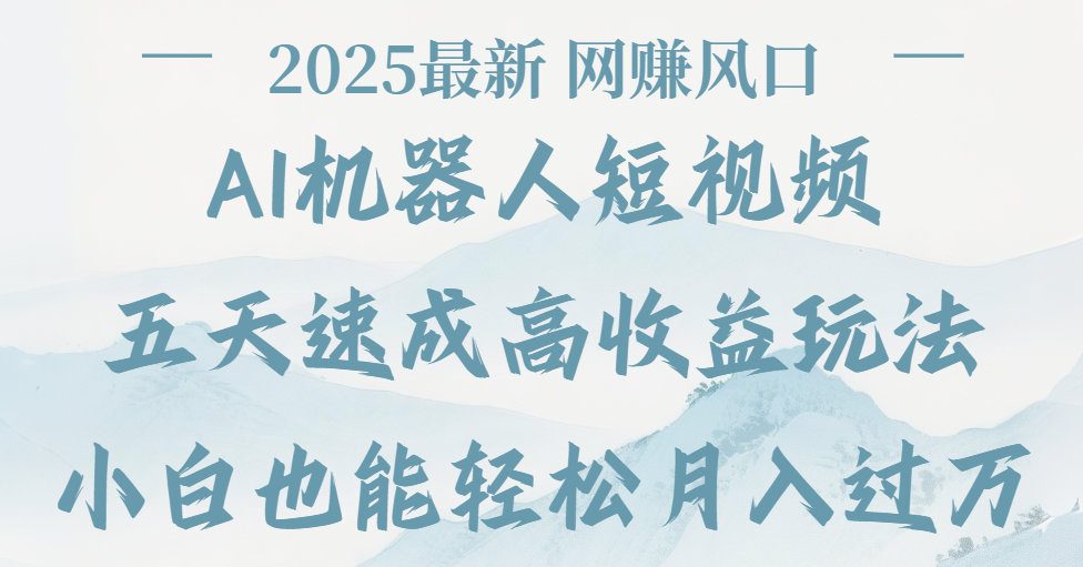 2025最新Ai 机器人短视频，网赚变现风口，五天速成高收益玩法，小白轻松月入过万-文三轻创资料网