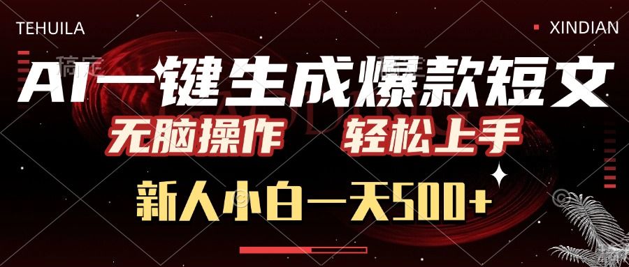 AI一键生成爆款短文，无脑操作，新人小白一天500+，轻松上手-文三轻创资料网