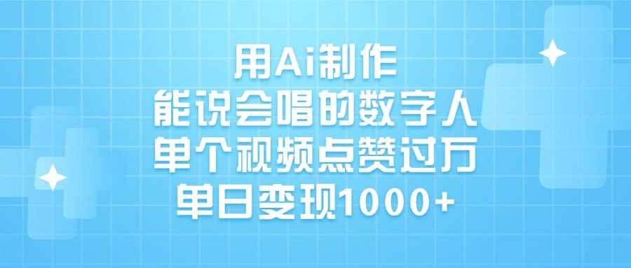 用Ai制作能说会唱的数字人，单个视频点赞过万，单日变现1000+-文三轻创资料网