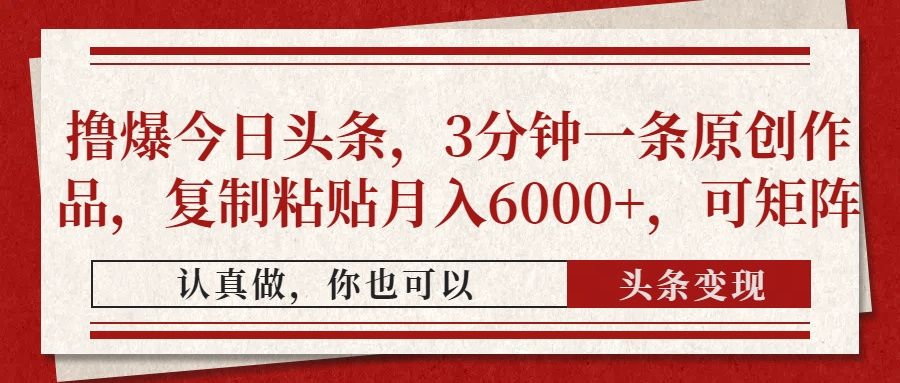 撸爆今日头条,3分钟一条原创作品,复制粘贴月入6000+,可矩阵-文三轻创资料网