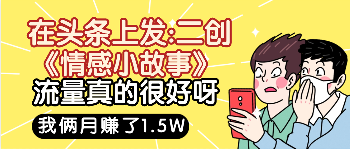 惊叹!在头条上发:二创《情感小故事》流量超级爆,我俩月单号赚了1.5W,熟悉后可以多账户操作哦!-文三轻创资料网