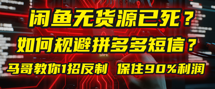 闲鱼下单如何避免客户收到拼多多短信？闲鱼无货源还能做吗？ 2025拼多多“下死手”，马哥教你1招反制，保住90%利润！-文三轻创资料网