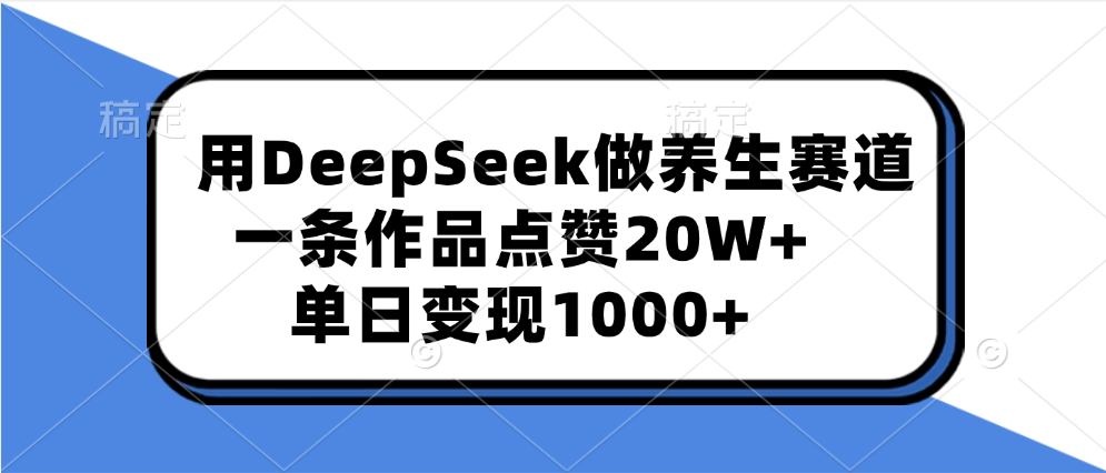用DeepSeek做养生赛道，一条作品点赞20W+，单日变现1000+-文三轻创资料网
