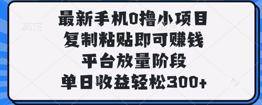 最新手机0撸小项目，复制粘贴即可赚钱，单日收益轻松300+-文三轻创资料网