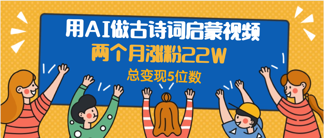 用AI做古诗词启蒙视频,两个月涨粉22W,总变现5位数-文三轻创资料网