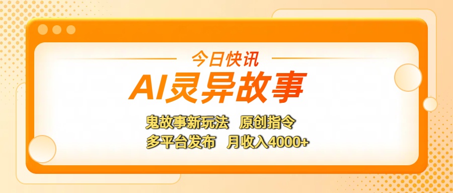 AI灵异故事,鬼故事新玩法,原创指令,多平台发布,月收入4000+-文三轻创资料网