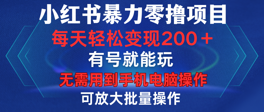 小红书暴力零撸项目，有号就能玩，单号每天变现1到15元，可放大批量操作，无需手机电脑操作-文三轻创资料网