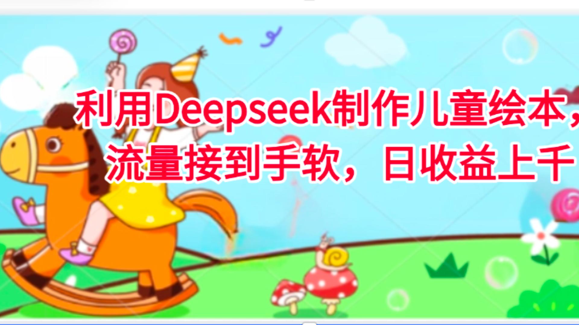 利用Deepseek制作儿童绘本，流量接到手软，日收益上千-文三轻创资料网