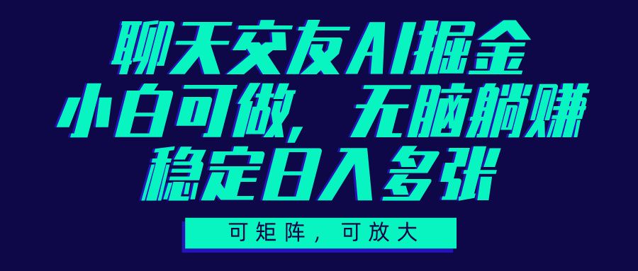 聊天交友AI掘金，可矩阵可放大，小白可做，稳定日入多张-文三轻创资料网