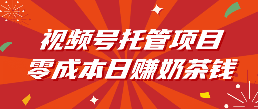 视频号托管项目,零成本日赚奶茶钱-文三轻创资料网