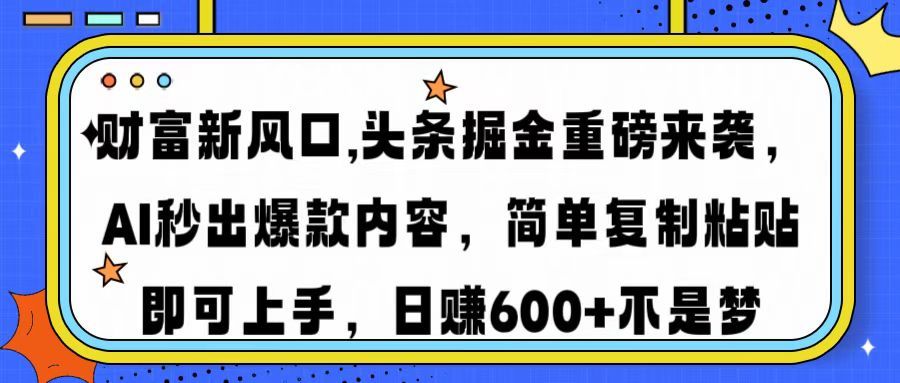 财富新风口,头条掘金重磅来袭，AI秒出爆款内容，简单复制粘贴即可上手，日赚600+不是梦-文三轻创资料网