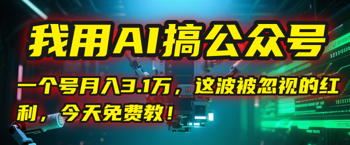 我用AI搞公众号，一个号月入3.1万，这波被忽视的红利，今天免费教！-文三轻创资料网