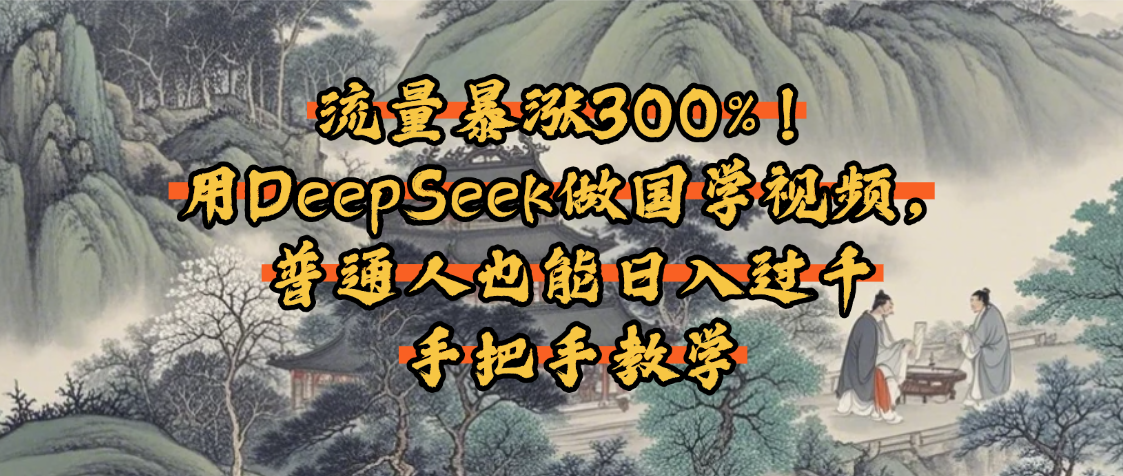 流量暴涨300%！用DeepSeek做国学视频，普通人也能日入过千-文三轻创资料网
