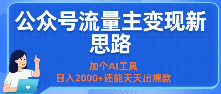 公众号流量主变现新思路：加个AI工具，日入2000+还能天天出爆款-文三轻创资料网
