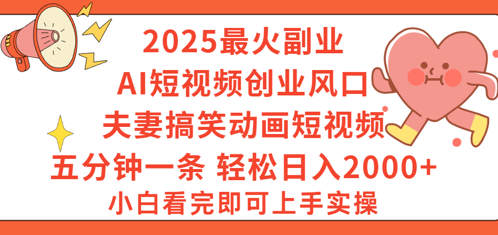 2025最火副业Ai短视频创业风口！夫妻搞笑对话动画短视频，五分钟做一条，矩阵操作，轻松日入 2000+-文三轻创资料网