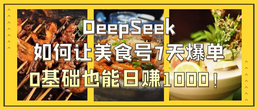 DeepSeek如何让美食号7天爆单，0基础也能日赚1000！-文三轻创资料网